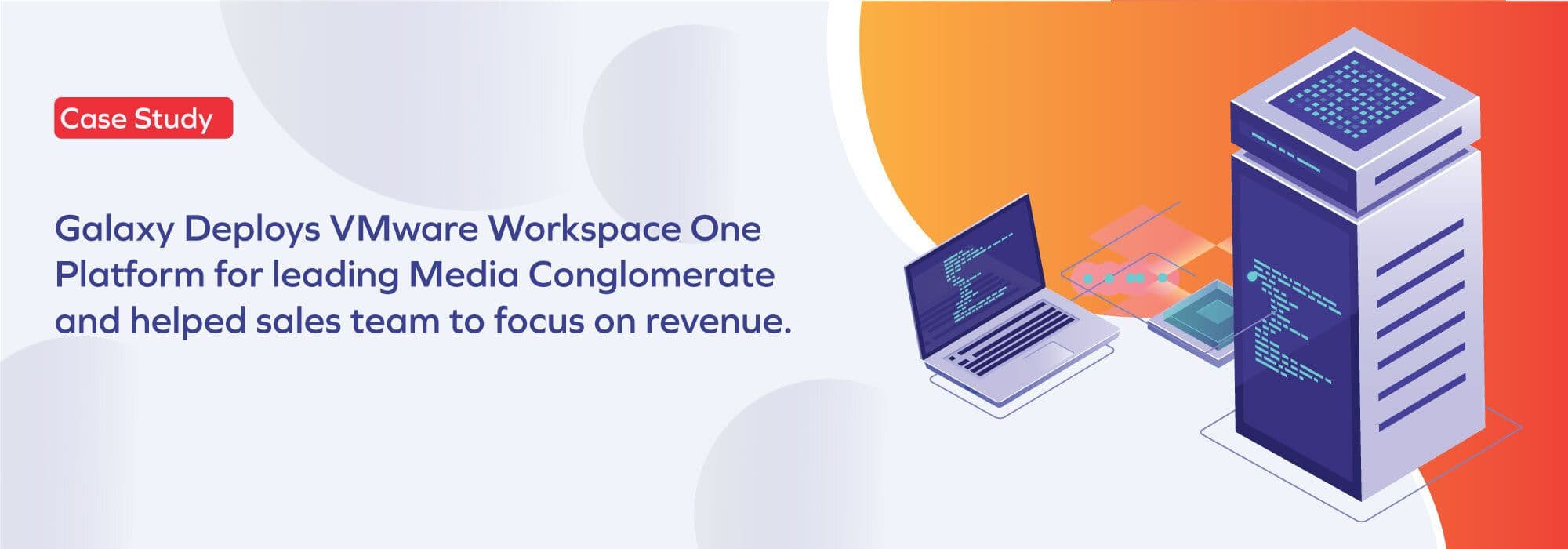 Galaxy helped business to focus on revenue generation by implementing Workspace ONE for a leading media conglomerate